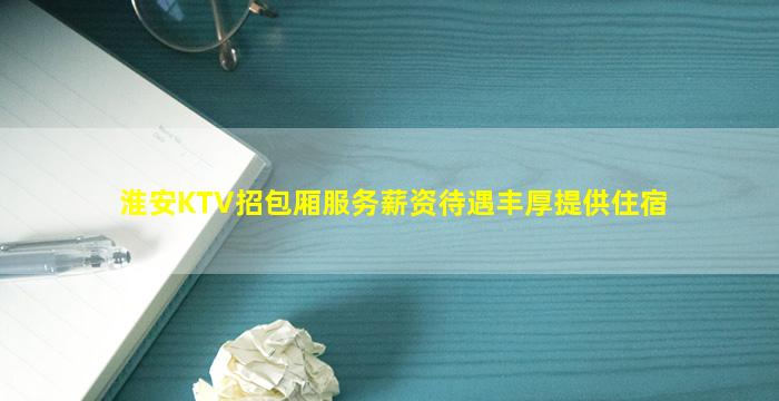 淮安KTV招包厢服务薪资待遇丰厚提供住宿